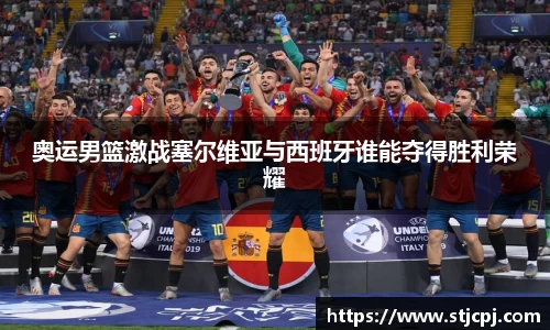 奥运男篮激战塞尔维亚与西班牙谁能夺得胜利荣耀