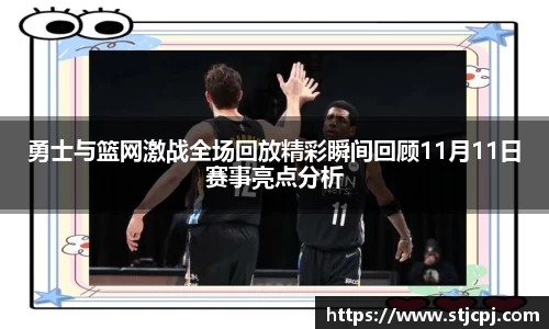 勇士与篮网激战全场回放精彩瞬间回顾11月11日赛事亮点分析