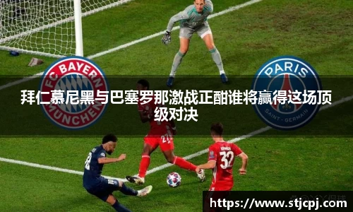 拜仁慕尼黑与巴塞罗那激战正酣谁将赢得这场顶级对决