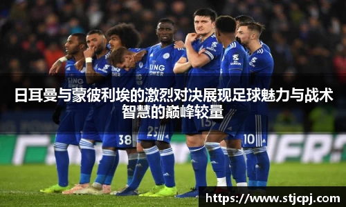 日耳曼与蒙彼利埃的激烈对决展现足球魅力与战术智慧的巅峰较量