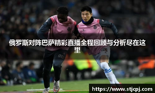 俄罗斯对阵巴萨精彩直播全程回顾与分析尽在这里