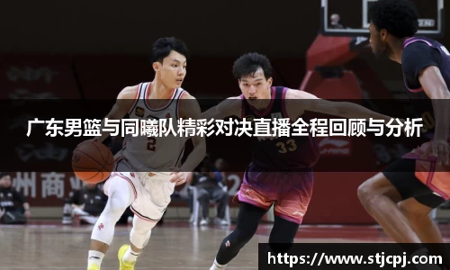 广东男篮与同曦队精彩对决直播全程回顾与分析