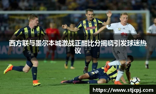 西方联与墨尔本城激战正酣比分揭晓引发球迷热议