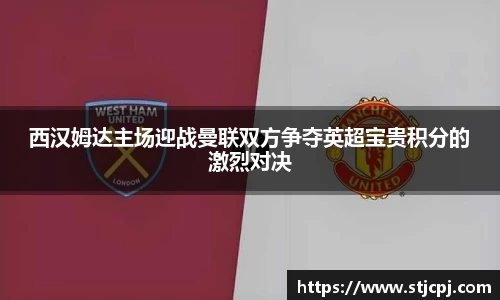 西汉姆达主场迎战曼联双方争夺英超宝贵积分的激烈对决