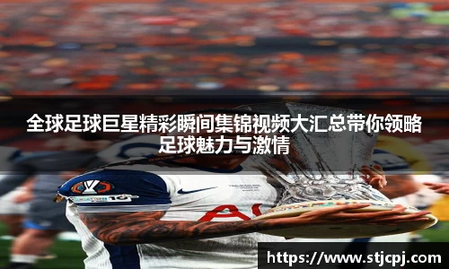 全球足球巨星精彩瞬间集锦视频大汇总带你领略足球魅力与激情